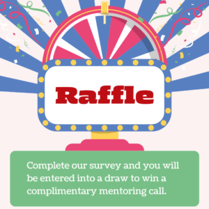 Complete our survey and you will be entered into a draw to win a complimentary mentoring call. 